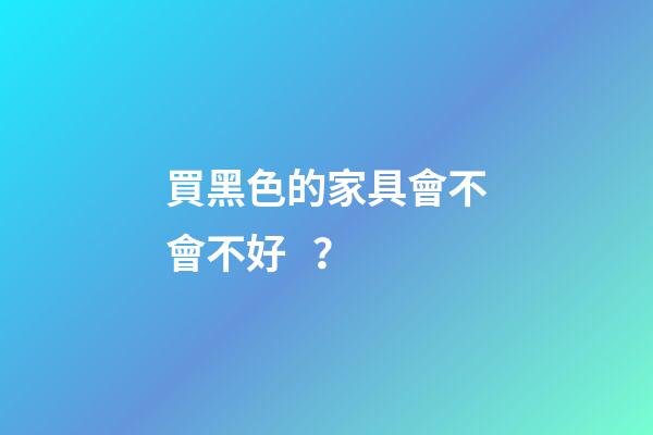 買黑色的家具會不會不好？